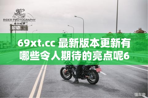 69xt.cc 最新版本更新有哪些令人期待的亮点呢69xt.cc 新版本更新内容究竟带来了怎样的新变化想知道 69xt.cc 最新版本更新都包含了哪些精彩内容吗