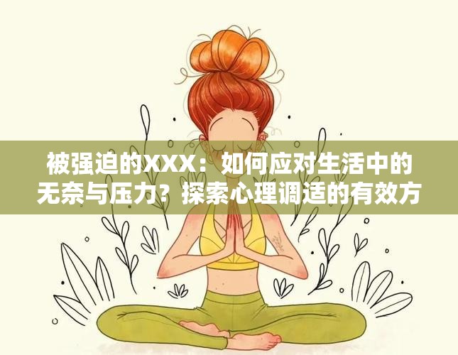 被强迫的XXX：如何应对生活中的无奈与压力？探索心理调适的有效方法