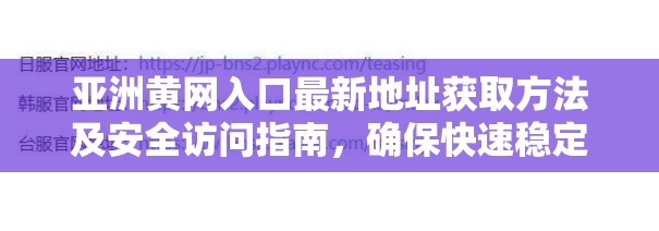 亚洲黄网入口最新地址获取方法及安全访问指南，确保快速稳定连接