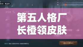 第五人格厂长橙领皮肤如何获取？排位珍宝六抽取及玩法新变革？