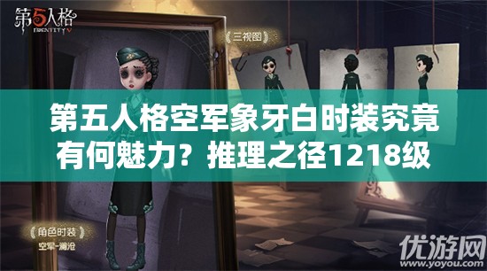 第五人格空军象牙白时装究竟有何魅力？推理之径1218级荣耀背后隐藏着什么秘密？