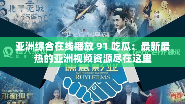 亚洲综合在线播放 91 吃瓜：最新最热的亚洲视频资源尽在这里