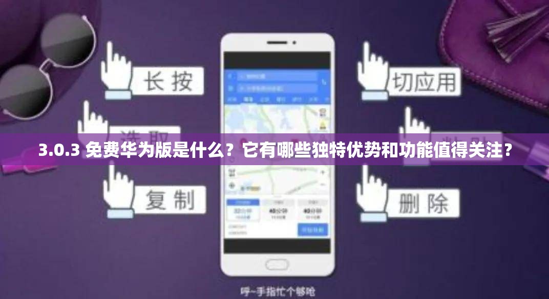 3.0.3 免费华为版是什么？它有哪些独特优势和功能值得关注？