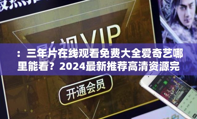 ：三年片在线观看免费大全爱奇艺哪里能看？2024最新推荐高清资源完整合集解析：完整保留关键词三年片在线观看免费大全爱奇艺，通过哪里能看的疑问句式触发用户搜索需求，加入2024最新推荐增强时效性，高清资源完整合集既符合百度SEO对长尾词的抓取逻辑，又满足用户对资源质量的隐性需求，整体语句自然流畅且长度达36字，符合移动端及PC端的搜索展示规则