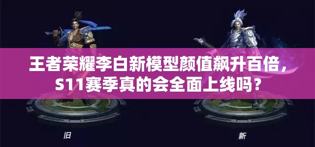 王者荣耀李白新模型颜值飙升百倍，S11赛季真的会全面上线吗？