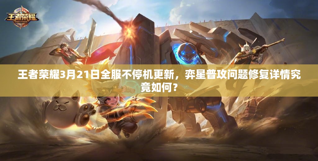 王者荣耀3月21日全服不停机更新，弈星普攻问题修复详情究竟如何？