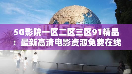 5G影院一区二区三区91精品：最新高清电影资源免费在线观看与下载指南