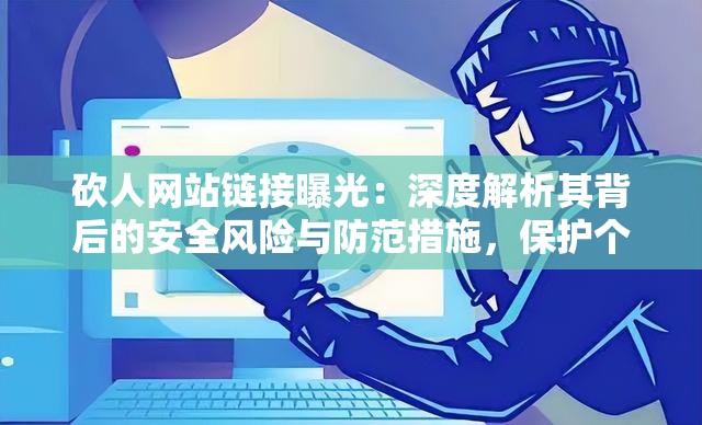 砍人网站链接曝光：深度解析其背后的安全风险与防范措施，保护个人隐私刻不容缓