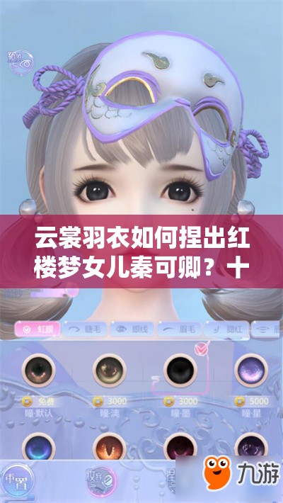 云裳羽衣如何捏出红楼梦女儿秦可卿？十二金钗捏脸数据攻略揭秘