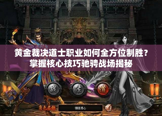 黄金裁决道士职业如何全方位制胜？掌握核心技巧驰骋战场揭秘