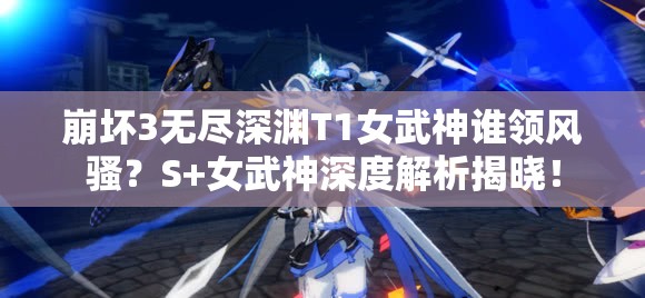 崩坏3无尽深渊T1女武神谁领风骚？S+女武神深度解析揭晓！