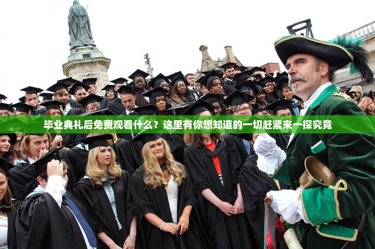 毕业典礼后免费观看什么？这里有你想知道的一切赶紧来一探究竟