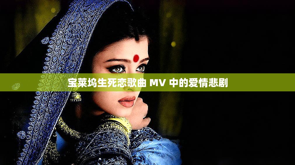宝莱坞生死恋歌曲 MV 中的爱情悲剧
