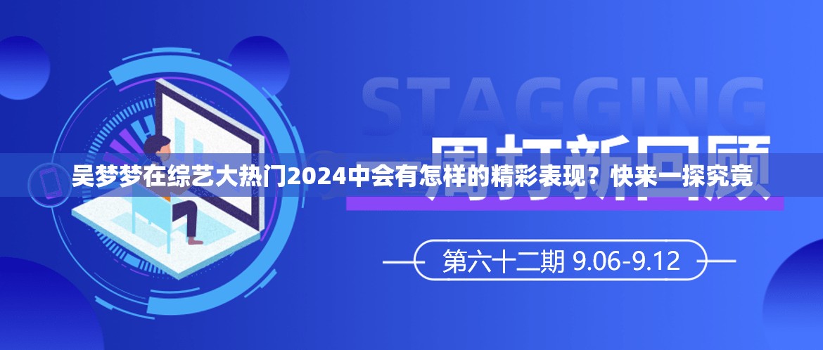吴梦梦在综艺大热门2024中会有怎样的精彩表现？快来一探究竟