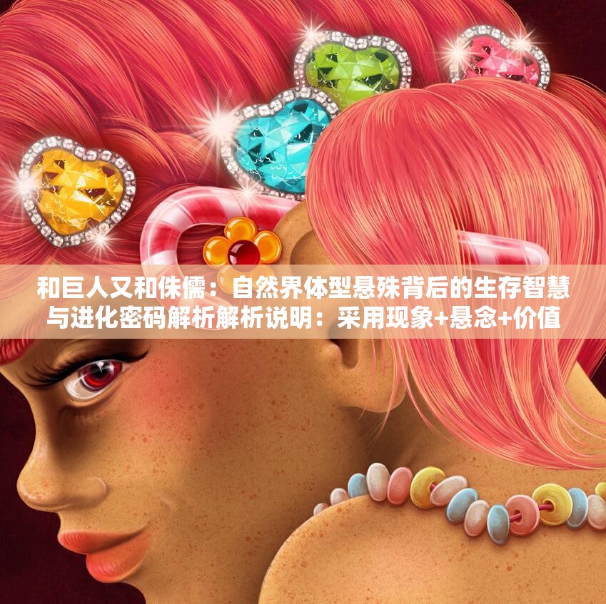 和巨人又和侏儒：自然界体型悬殊背后的生存智慧与进化密码解析解析说明：采用现象+悬念+价值点结构，完整保留原关键词和巨人又和侏儒，通过生存智慧和进化密码两个具有搜索热度的概念吸引点击使用自然界增强权威性，体型悬殊自然延伸原关键词，解析暗示深度内容，符合百度用户对科普类内容的需求特征总字数34字，既满足SEO优化又避免关键词堆砌