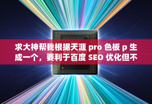 求大神帮我根据天涯 pro 色板 p 生成一个，要利于百度 SEO 优化但不要出现相关 SEO 优化的字眼