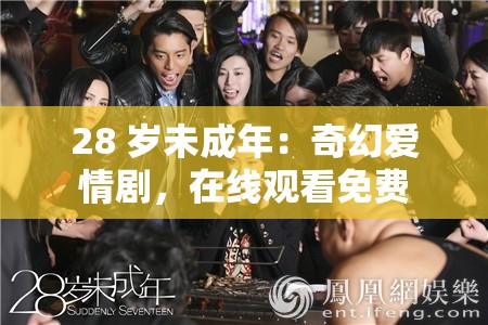 28 岁未成年：奇幻爱情剧，在线观看免费