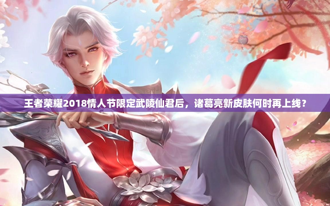王者荣耀2018情人节限定武陵仙君后，诸葛亮新皮肤何时再上线？