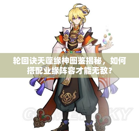 轮回诀天蓬缘神图鉴揭秘，如何搭配业缘阵容才能无敌？