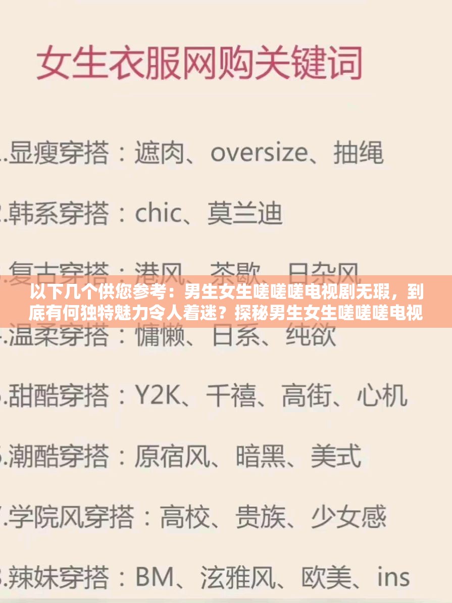 以下几个供您参考：男生女生嗟嗟嗟电视剧无瑕，到底有何独特魅力令人着迷？探秘男生女生嗟嗟嗟电视剧无瑕，精彩剧情背后隐藏着什么？男生女生嗟嗟嗟电视剧无瑕，为何能在众多剧中脱颖而出？想知道男生女生嗟嗟嗟电视剧无瑕为何备受关注？点进来男生女生嗟嗟嗟电视剧无瑕，是怎样一部让人欲罢不能的佳作？