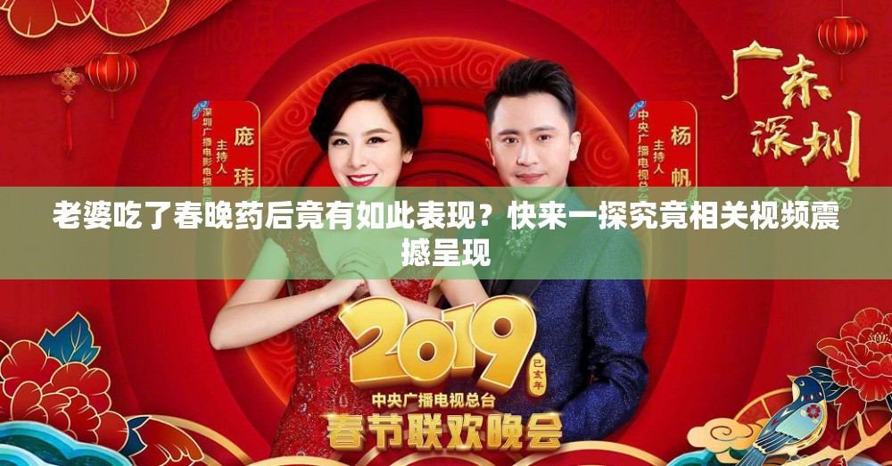 老婆吃了春晚药后竟有如此表现？快来一探究竟相关视频震撼呈现