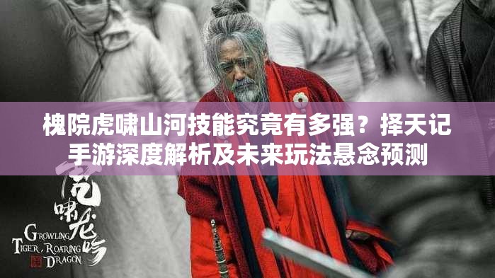 槐院虎啸山河技能究竟有多强？择天记手游深度解析及未来玩法悬念预测