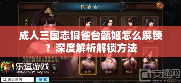 成人三国志铜雀台甄姬怎么解锁？深度解析解锁方法