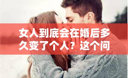 女人到底会在婚后多久变了个人？这个问题困扰了无数人