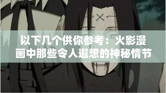 以下几个供你参考：火影漫画中那些令人遐想的神秘情节探秘火影漫画里那些充满未知的吸乳羞羞场景大揭秘火影漫画里隐藏着怎样不为人知的吸乳羞羞故事火影漫画中吸乳羞羞背后的隐秘情节深度解读探究火影漫画中独特的吸乳羞羞相关情节之谜火影漫画里那些引发好奇的吸乳羞羞情节全解析走进火影漫画，探寻其中吸乳羞羞的奇妙世界火影漫画中吸乳羞羞相关情节的独特魅力呈现