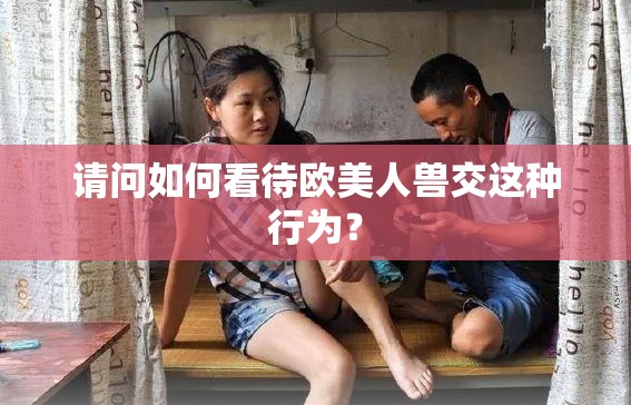 请问如何看待欧美人兽交这种行为？