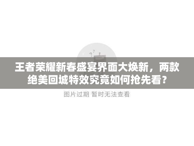 王者荣耀新春盛宴界面大焕新，两款绝美回城特效究竟如何抢先看？