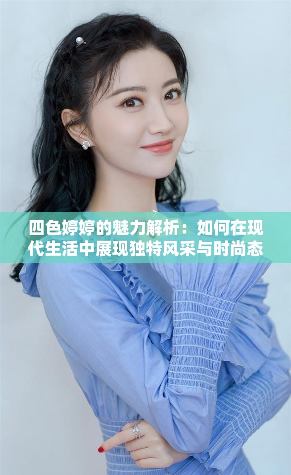 四色婷婷的魅力解析：如何在现代生活中展现独特风采与时尚态度？