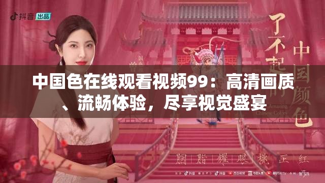 中国色在线观看视频99：高清画质、流畅体验，尽享视觉盛宴