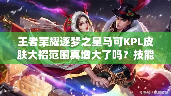 王者荣耀逐梦之星马可KPL皮肤大招范围真增大了吗？技能特效全解析
