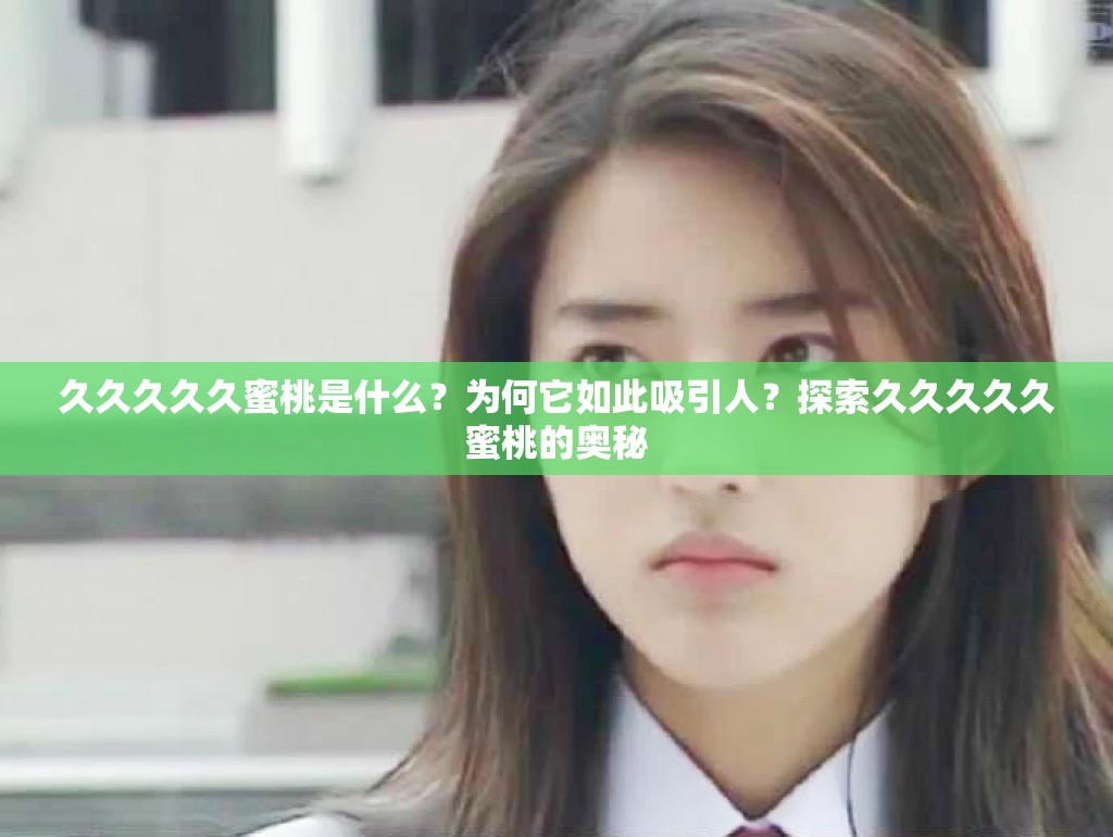 久久久久久蜜桃是什么？为何它如此吸引人？探索久久久久久蜜桃的奥秘