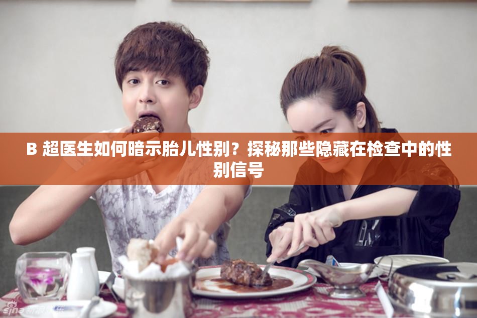 B 超医生如何暗示胎儿性别？探秘那些隐藏在检查中的性别信号