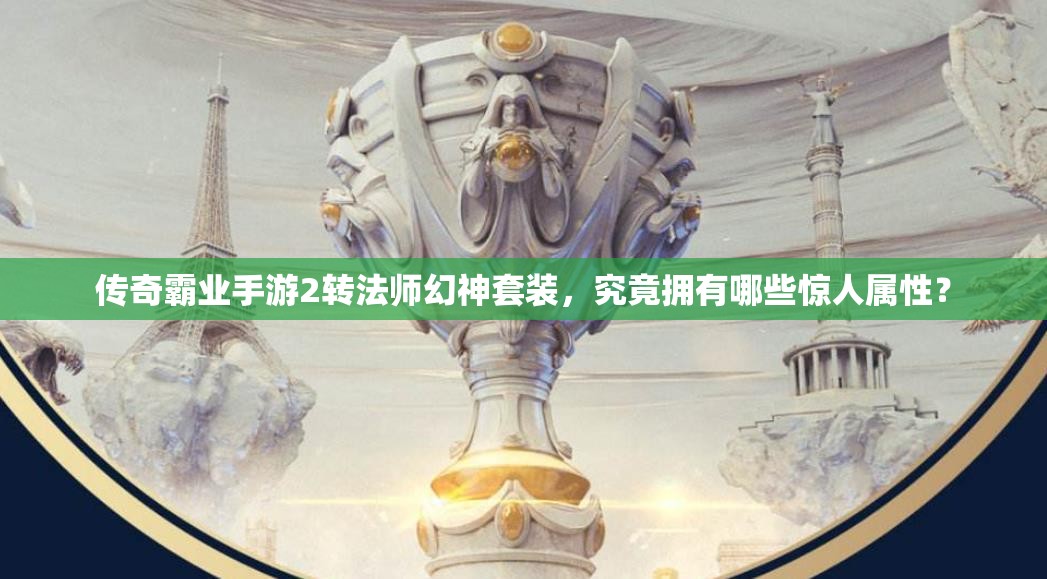 传奇霸业手游2转法师幻神套装，究竟拥有哪些惊人属性？