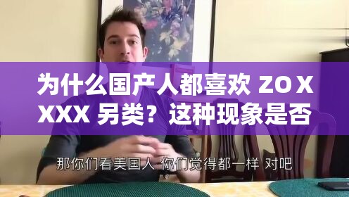 为什么国产人都喜欢 ZOⅩXXX 另类？这种现象是否正常？