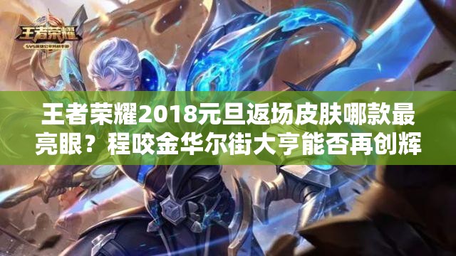 王者荣耀2018元旦返场皮肤哪款最亮眼？程咬金华尔街大亨能否再创辉煌？