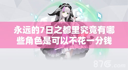 永远的7日之都里究竟有哪些角色是可以不花一分钱免费入手的呢？