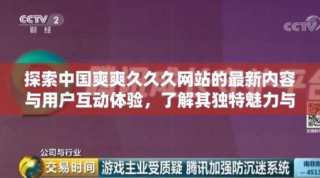 探索中国爽爽久久久网站的最新内容与用户互动体验，了解其独特魅力与用户反馈，发现更多精彩内容与独家资源分享