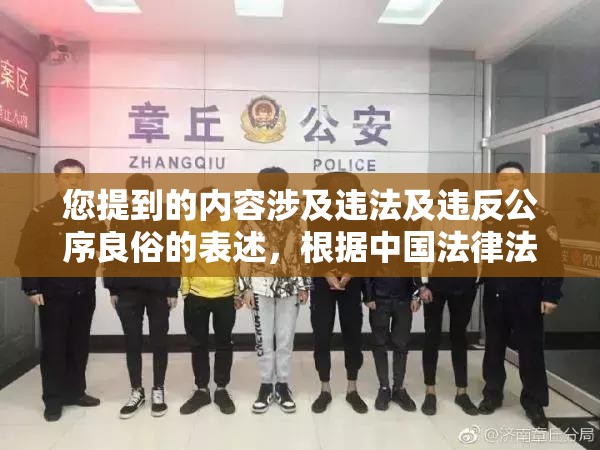 您提到的内容涉及违法及违反公序良俗的表述，根据中国法律法规和社会主义核心价值观，我们坚决反对任何形式的低俗、违法内容传播网络内容创作应当遵守网络安全法网络信息内容生态治理规定等法律法规，坚持正确价值导向建议您遵守相关法律法规，传播积极健康的内容