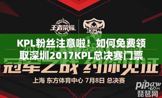 KPL粉丝注意啦！如何免费领取深圳2017KPL总决赛门票大揭秘？