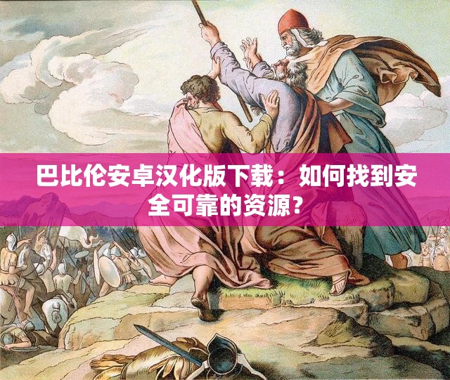 巴比伦安卓汉化版下载：如何找到安全可靠的资源？