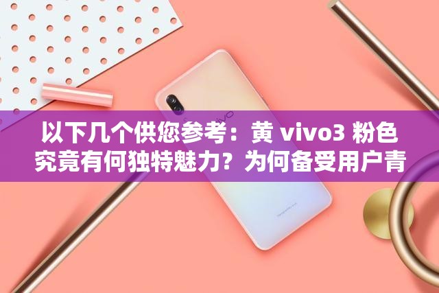 以下几个供您参考：黄 vivo3 粉色究竟有何独特魅力？为何备受用户青睐？黄 vivo3 粉色手机：时尚新宠还是性能猛兽？你了解多少？想知道黄 vivo3 粉色的惊艳之处吗？快来一探究竟黄 vivo3 粉色：是颜值爆表还是功能强大？一起揭开神秘面纱
