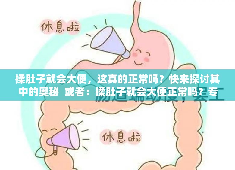 揉肚子就会大便，这真的正常吗？快来探讨其中的奥秘  或者：揉肚子就会大便正常吗？专家解读与大众看法大揭秘  或者：一直听说揉肚子就会大便，这种情况到底正常不正常？