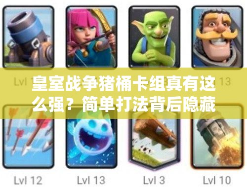 皇室战争猪桶卡组真有这么强？简单打法背后隐藏无穷威力？