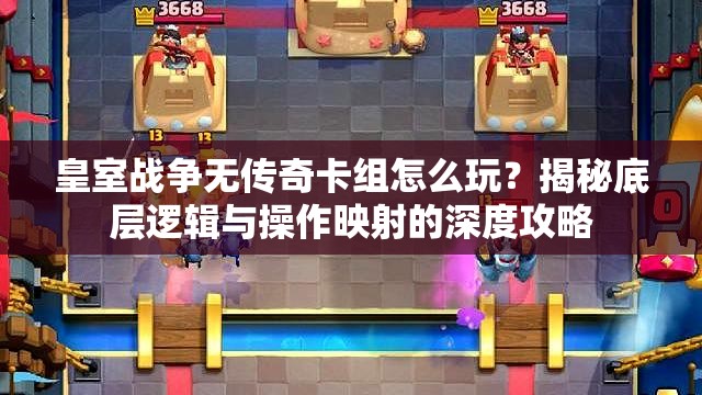 皇室战争无传奇卡组怎么玩？揭秘底层逻辑与操作映射的深度攻略