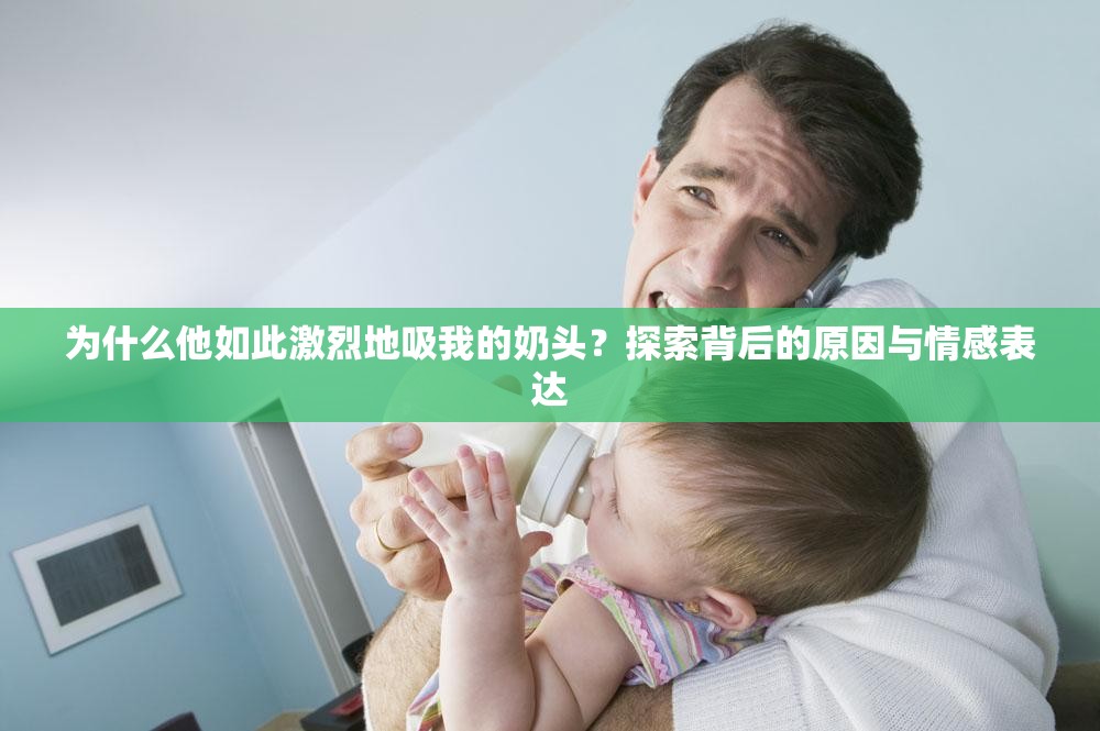 为什么他如此激烈地吸我的奶头？探索背后的原因与情感表达