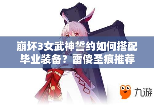 崩坏3女武神誓约如何搭配毕业装备？雷傻圣痕推荐及未来玩法大猜想